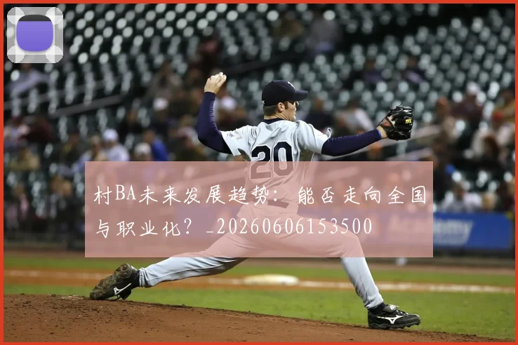 村BA未来发展趋势：能否走向全国与职业化？_20260606153500