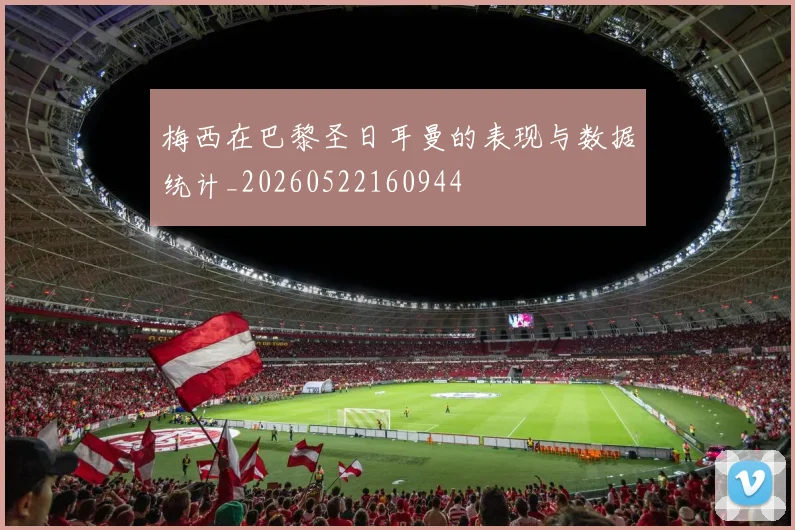 梅西在巴黎圣日耳曼的表现与数据统计_20260522160944
