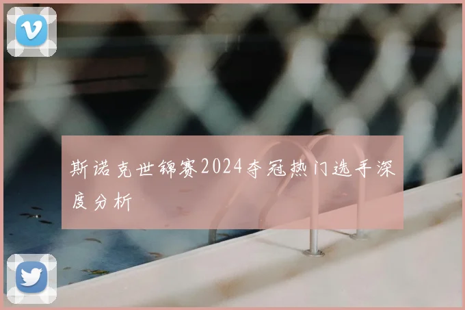 斯诺克世锦赛2024夺冠热门选手深度分析