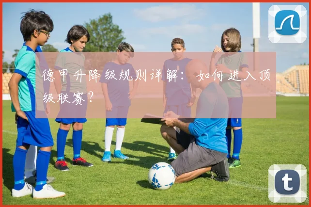 德甲升降级规则详解：如何进入顶级联赛？