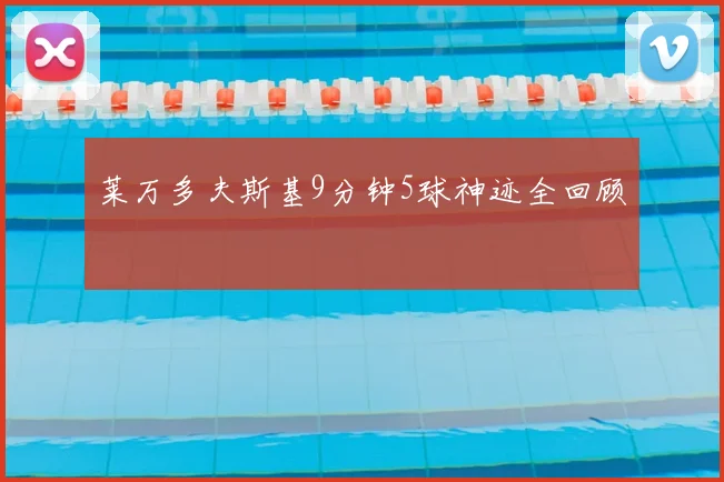 莱万多夫斯基9分钟5球神迹全回顾