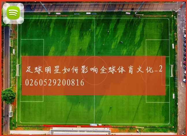 足球明星如何影响全球体育文化_20260529200816