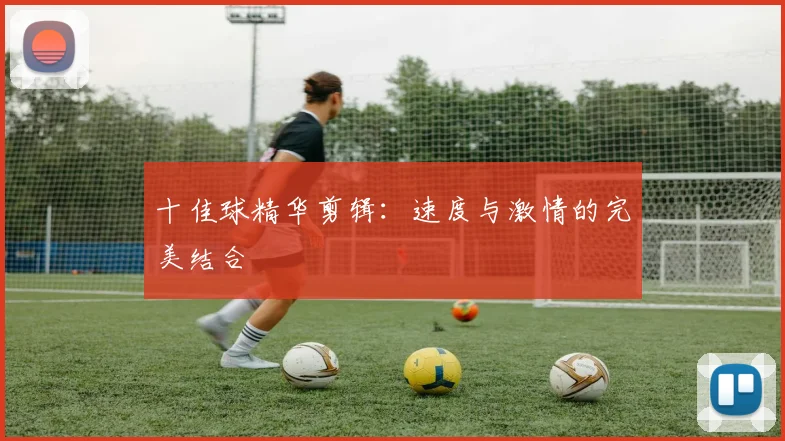 十佳球精华剪辑:速度与激情的完美结合