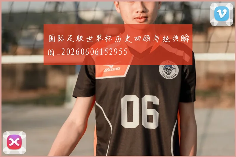 国际足联世界杯历史回顾与经典瞬间_20260606152955