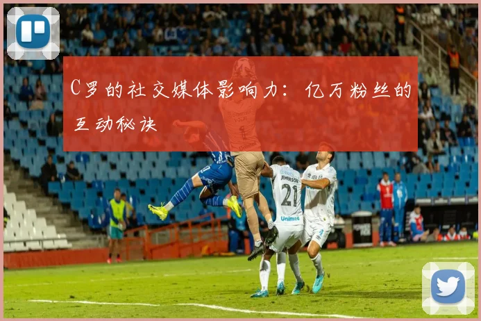 C罗的社交媒体影响力:亿万粉丝的互动秘诀