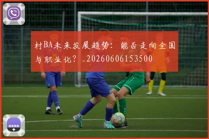 村BA未来发展趋势:能否走向全国与职业化?_20260606153500