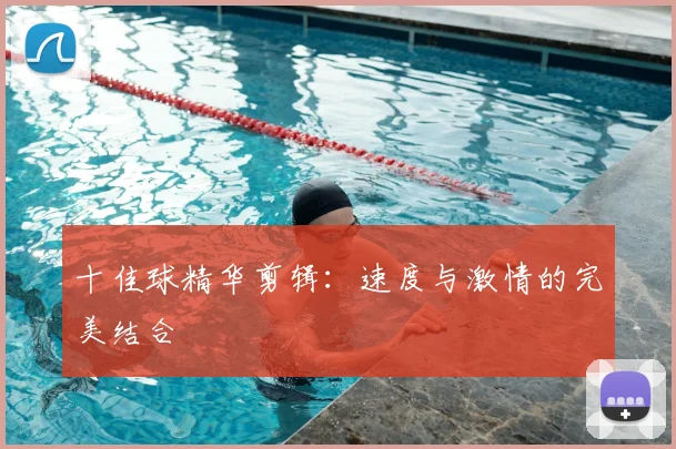 十佳球精华剪辑：速度与激情的完美结合