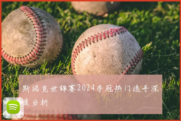 斯诺克世锦赛2024夺冠热门选手深度分析