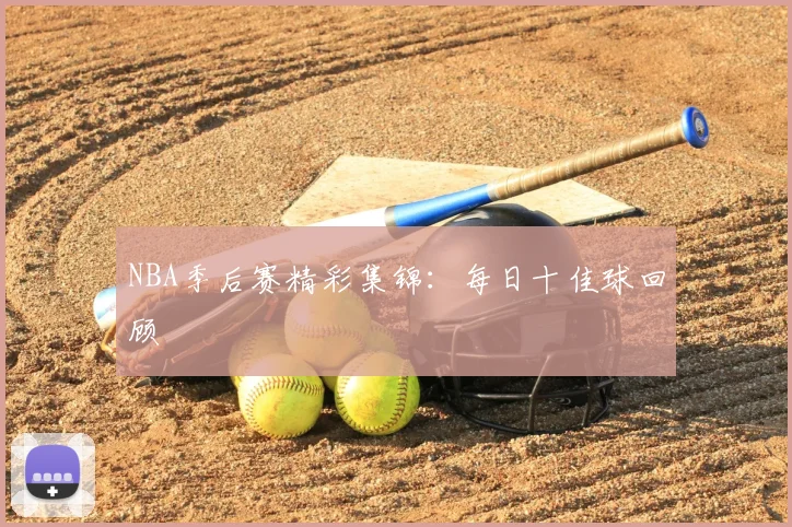 NBA季后赛精彩集锦：每日十佳球回顾