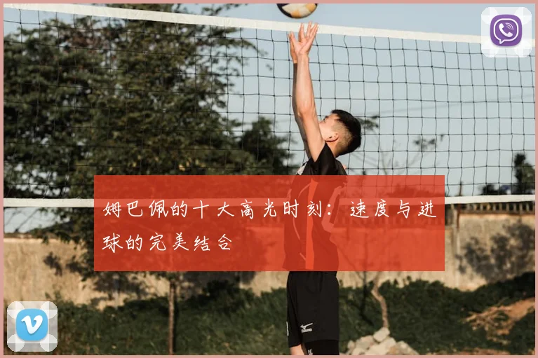 姆巴佩的十大高光时刻：速度与进球的完美结合