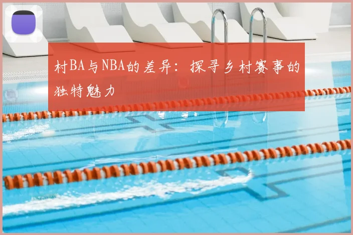 村BA与NBA的差异：探寻乡村赛事的独特魅力