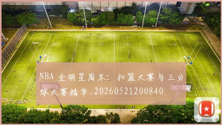 NBA 全明星周末：扣篮大赛与三分球大赛精华_20260521200840