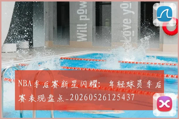 NBA季后赛新星闪耀:年轻球员季后赛表现盘点_20260526125437