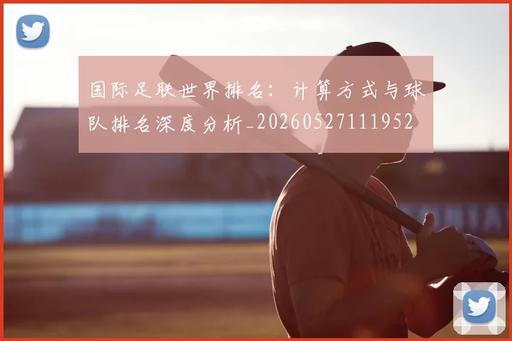 国际足联世界排名：计算方式与球队排名深度分析_20260527111952