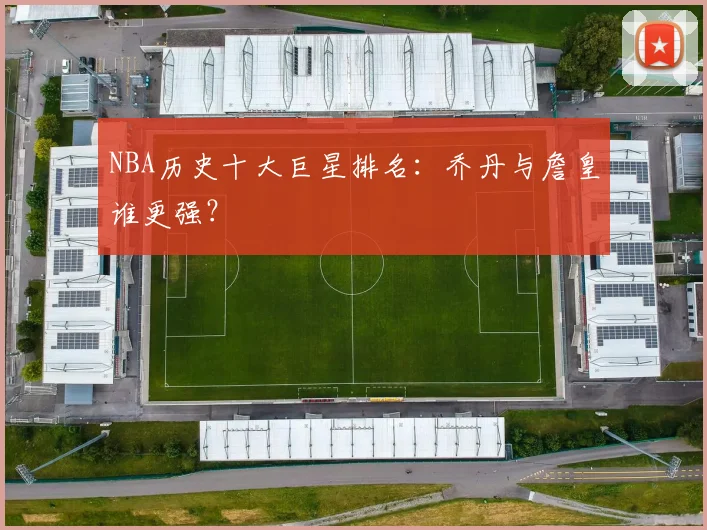 NBA历史十大巨星排名:乔丹与詹皇谁更强?