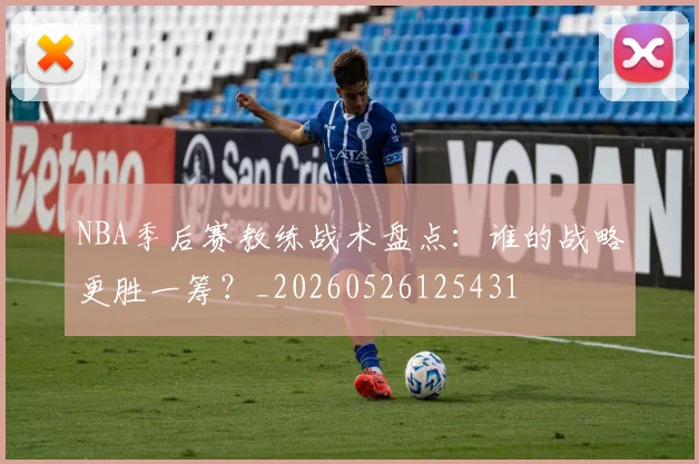 NBA季后赛教练战术盘点:谁的战略更胜一筹?_20260526125431