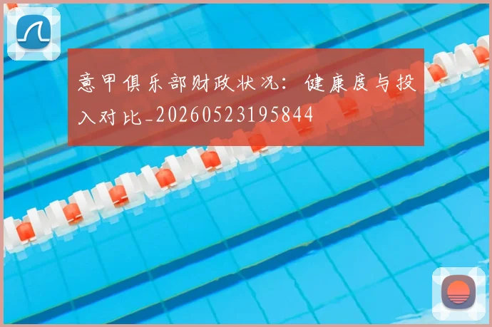 意甲俱乐部财政状况：健康度与投入对比_20260523195844