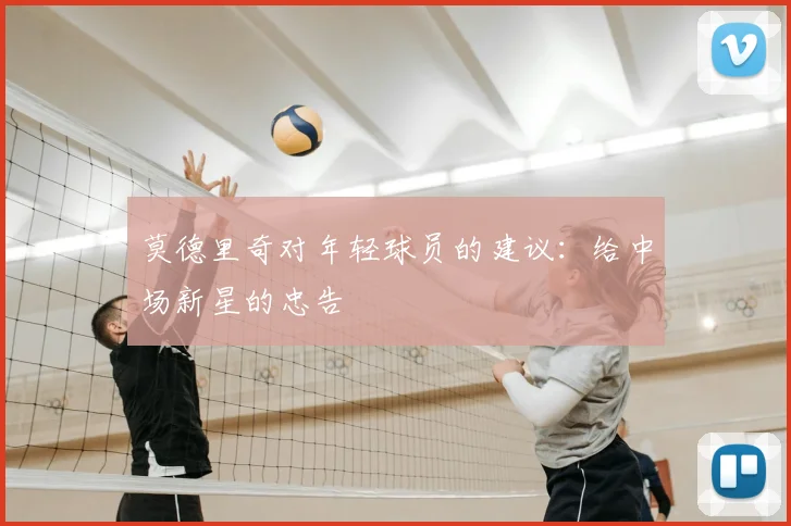 莫德里奇对年轻球员的建议:给中场新星的忠告