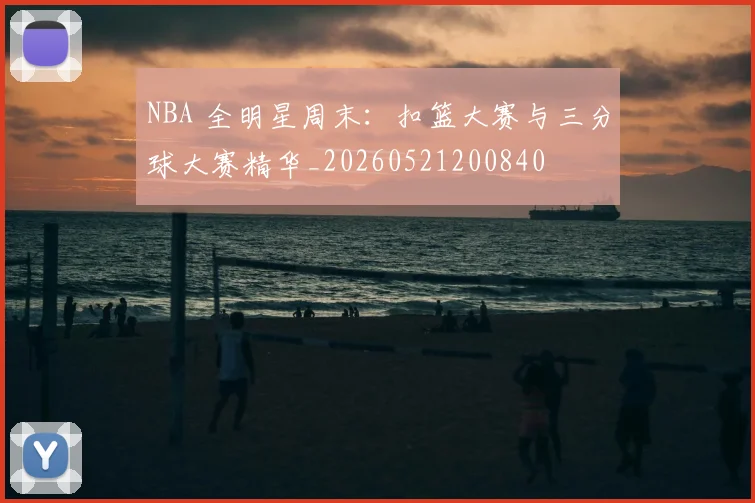 NBA 全明星周末:扣篮大赛与三分球大赛精华_20260521200840