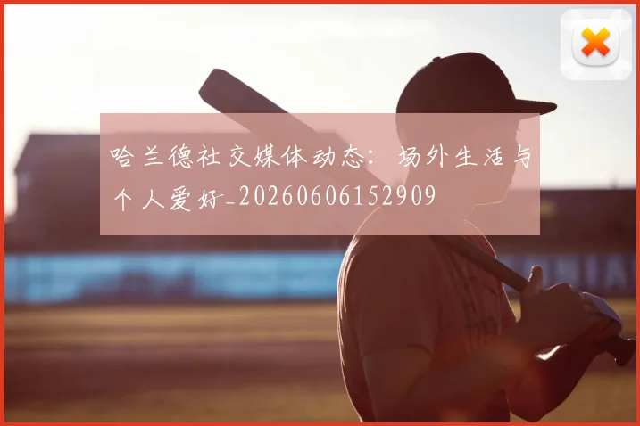 哈兰德社交媒体动态:场外生活与个人爱好_20260606152909