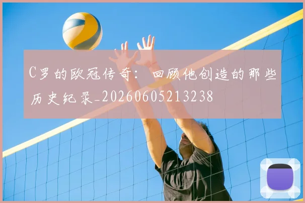 C罗的欧冠传奇:回顾他创造的那些历史纪录_20260605213238