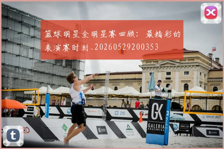 篮球明星全明星赛回顾:最精彩的表演赛时刻_20260529200353