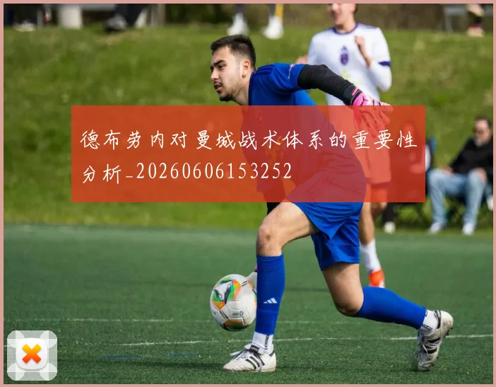 德布劳内对曼城战术体系的重要性分析_20260606153252