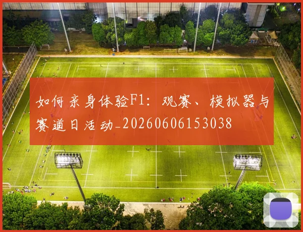 如何亲身体验F1：观赛、模拟器与赛道日活动_20260606153038
