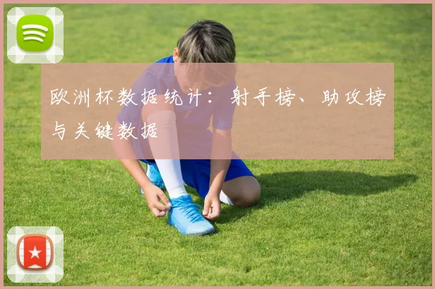 欧洲杯数据统计：射手榜、助攻榜与关键数据