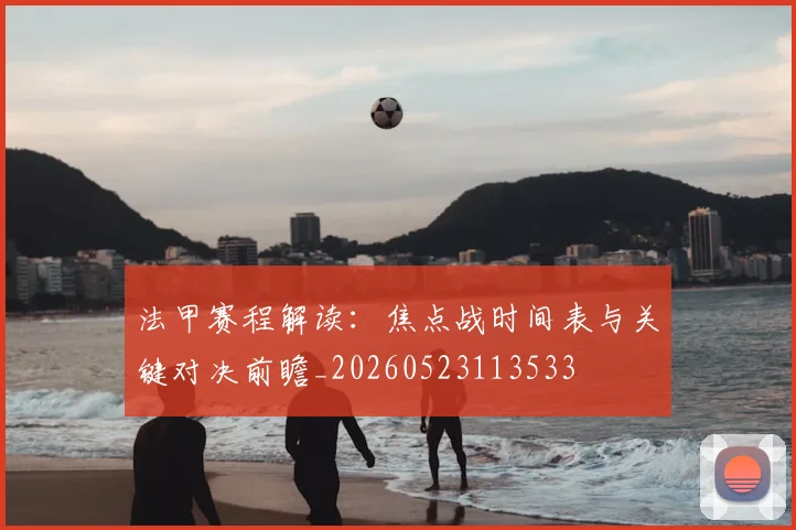 法甲赛程解读：焦点战时间表与关键对决前瞻_20260523113533