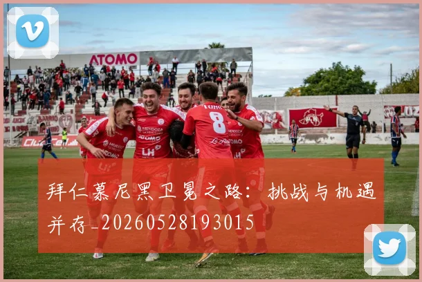拜仁慕尼黑卫冕之路:挑战与机遇并存_20260528193015
