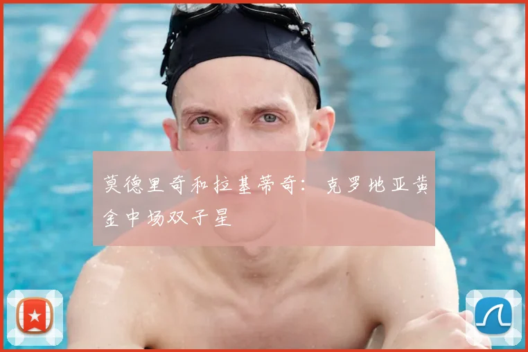 莫德里奇和拉基蒂奇:克罗地亚黄金中场双子星
